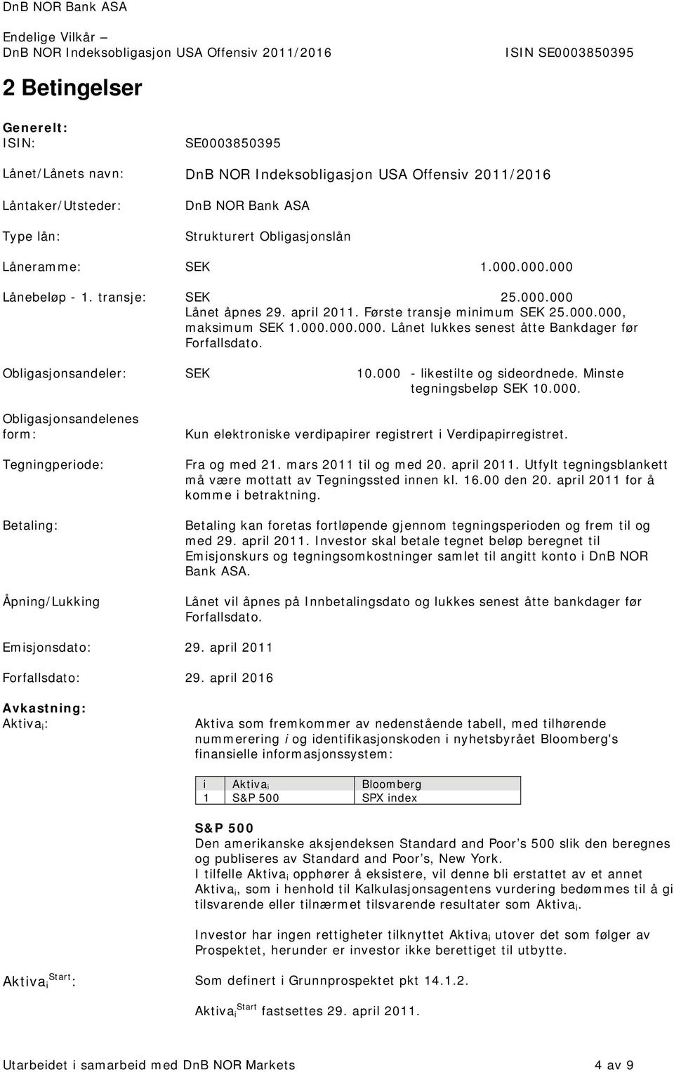 Minste tegningsbeløp SEK 10.000. Obligasjonsandelenes form: Tegningperiode: Betaling: Åpning/Lukking Kun elektroniske verdipapirer registrert i Verdipapirregistret. Fra og med 21.