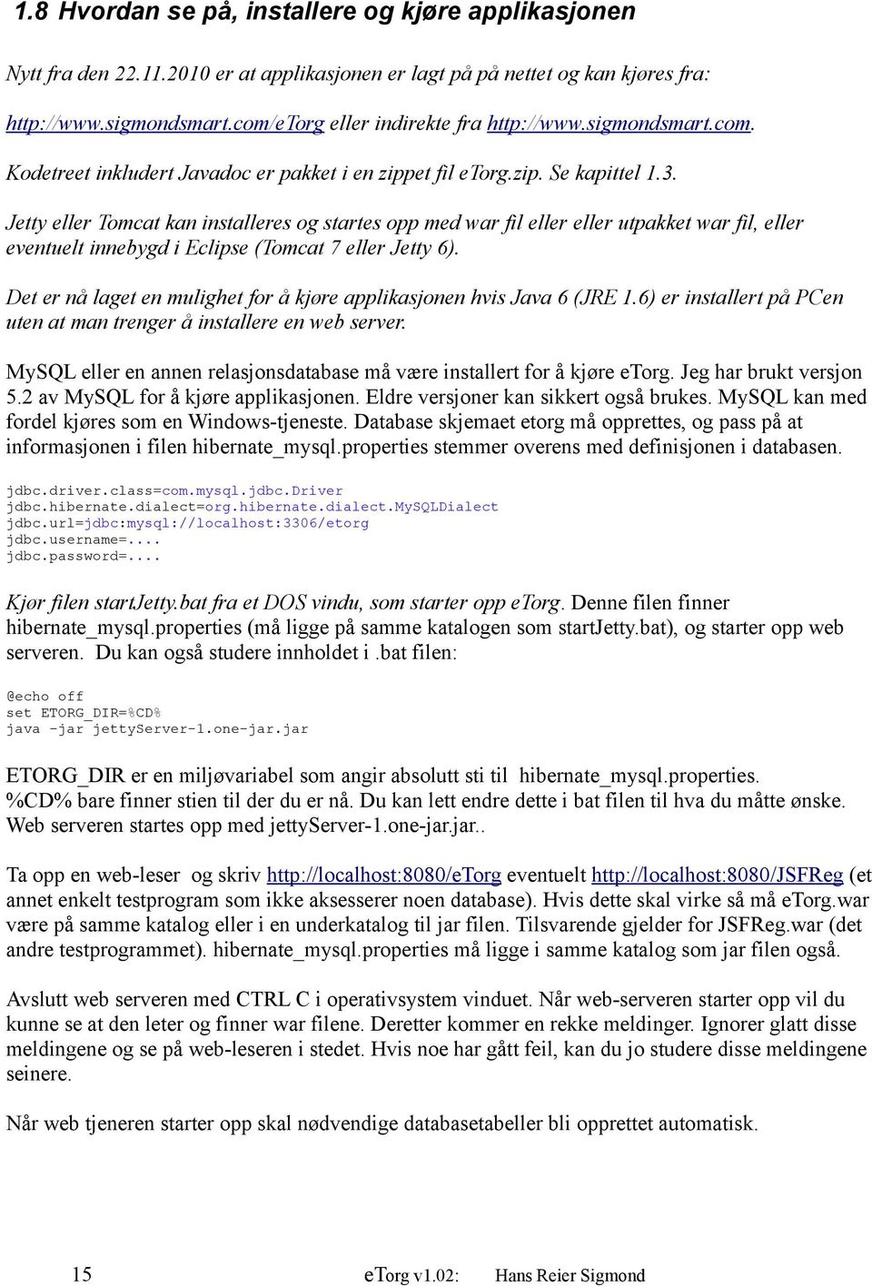 Jetty eller Tomcat kan installeres og startes opp med war fil eller eller utpakket war fil, eller eventuelt innebygd i Eclipse (Tomcat 7 eller Jetty 6).