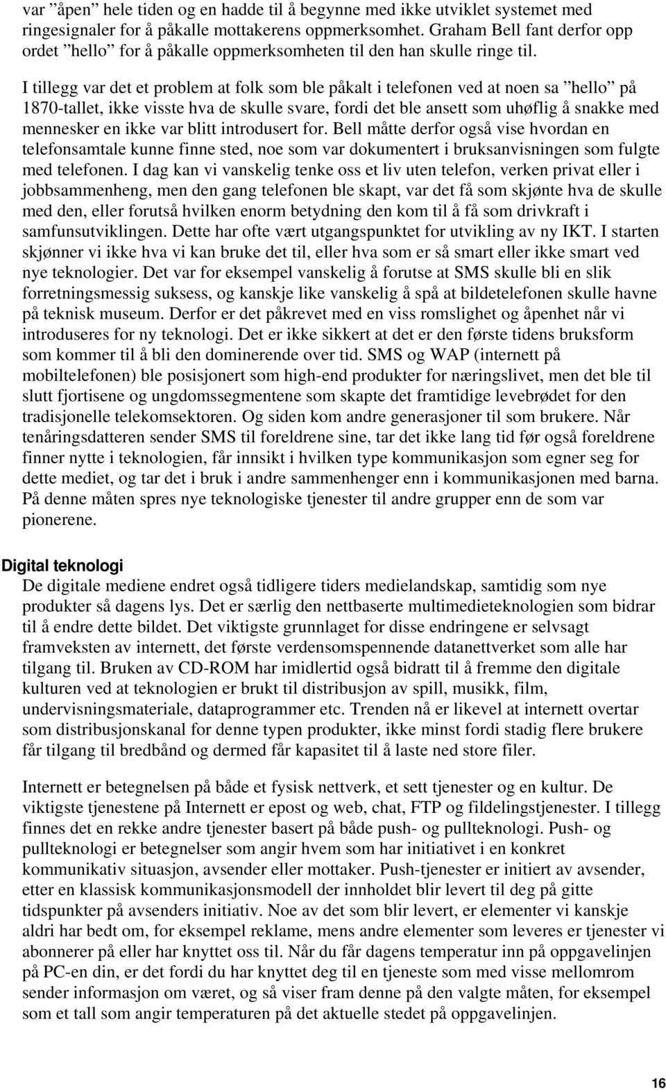 I tillegg var det et problem at folk som ble påkalt i telefonen ved at noen sa hello på 1870-tallet, ikke visste hva de skulle svare, fordi det ble ansett som uhøflig å snakke med mennesker en ikke