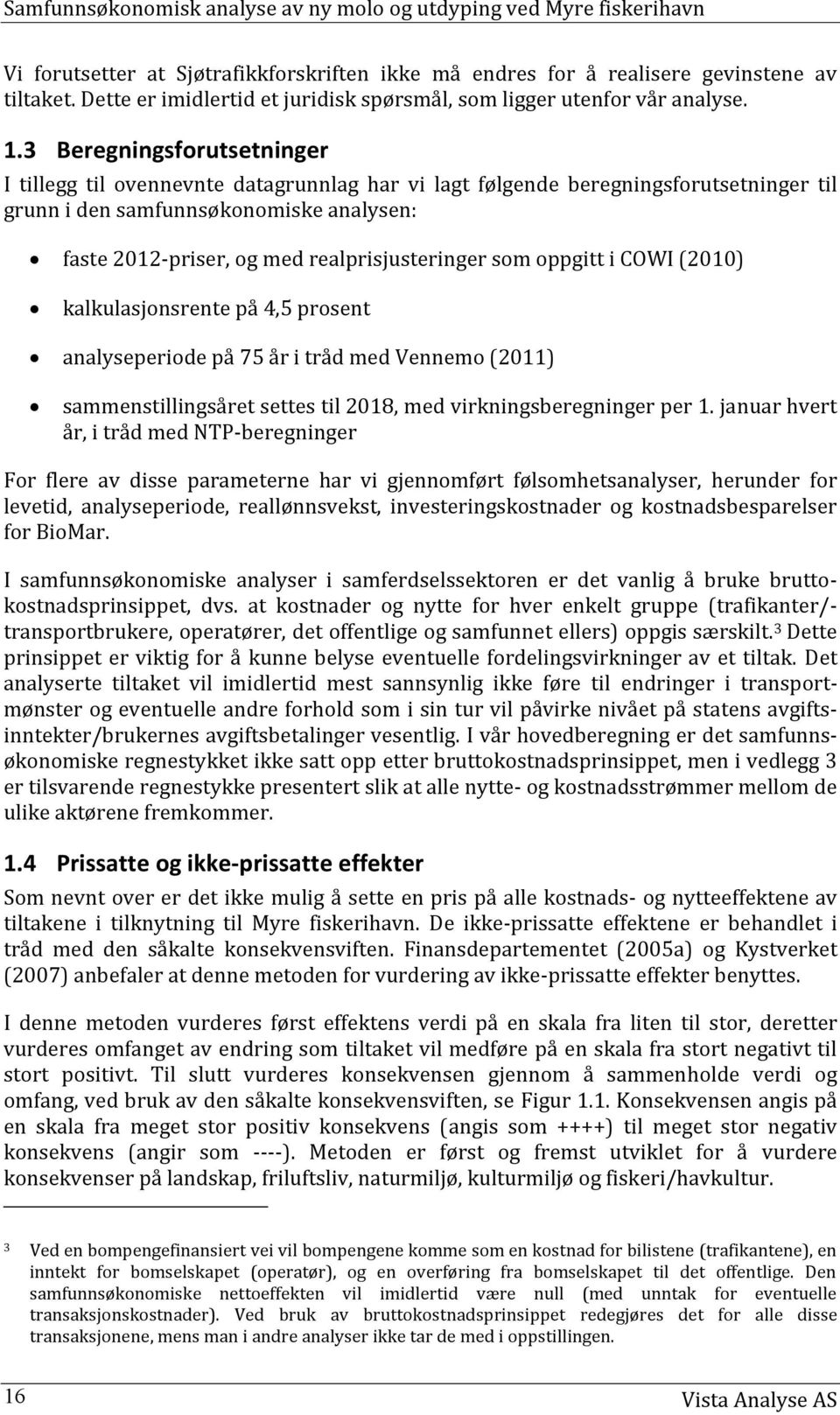 realprisjusteringer som oppgitt i COWI (2010) kalkulasjonsrente på 4,5 prosent analyseperiode på 75 år i tråd med Vennemo (2011) sammenstillingsåret settes til 2018, med virkningsberegninger per 1.