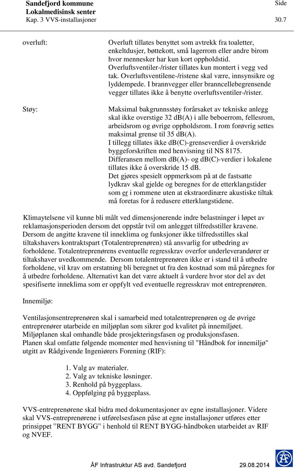 I brannvegger eller branncellebegrensende vegger tillates ikke å benytte overluftsventiler-/rister.