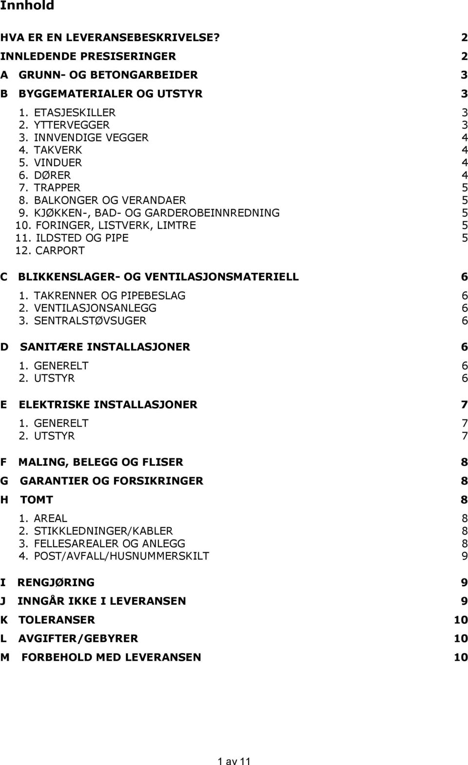 CARPORT C BLIKKENSLAGER- OG VENTILASJONSMATERIELL 6 1. TAKRENNER OG PIPEBESLAG 6 2. VENTILASJONSANLEGG 6 3. SENTRALSTØVSUGER 6 D SANITÆRE INSTALLASJONER 6 1. GENERELT 6 2.