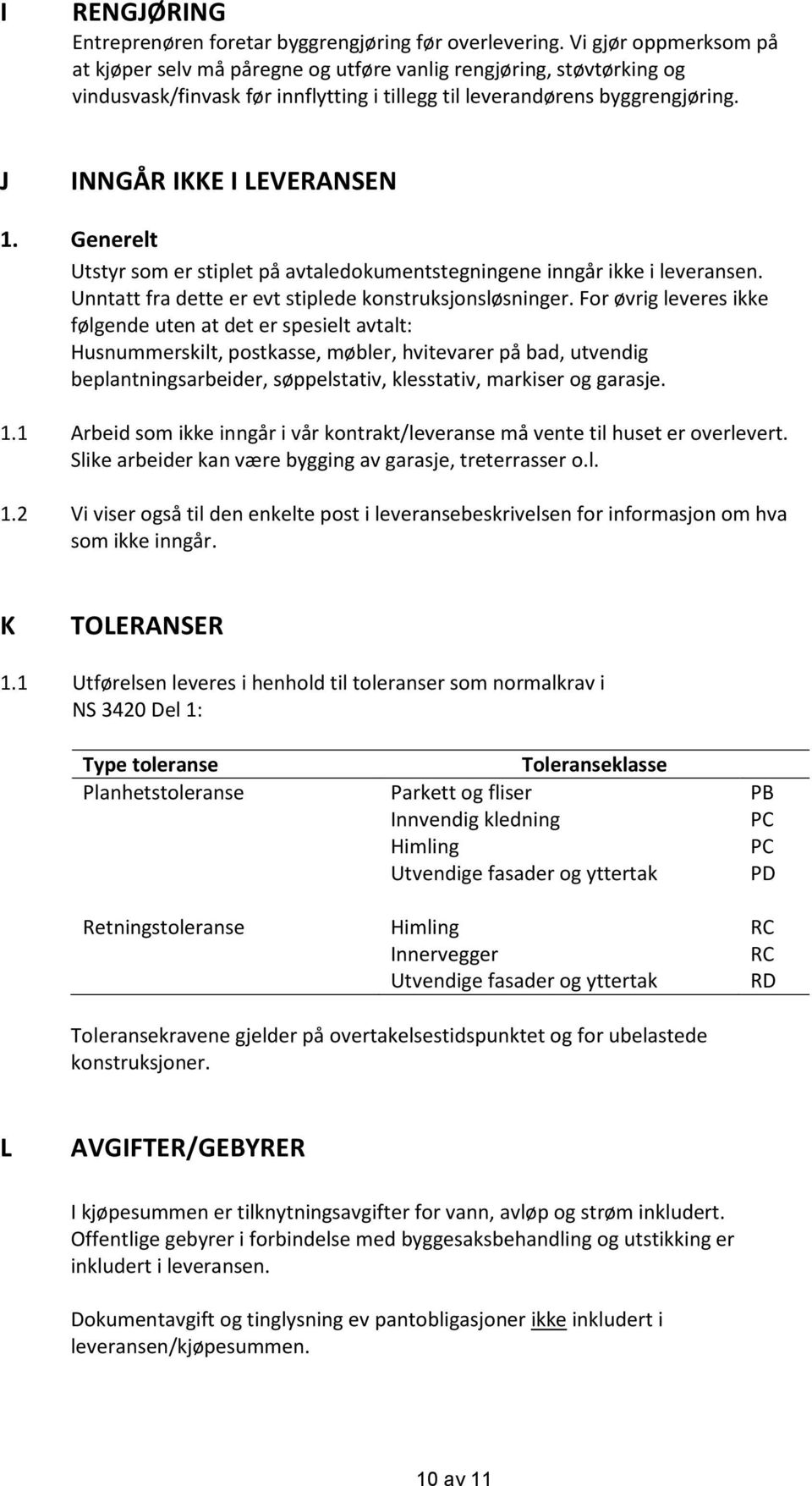 Generelt Utstyr som er stiplet på avtaledokumentstegningene inngår ikke i leveransen. Unntatt fra dette er evt stiplede konstruksjonsløsninger.