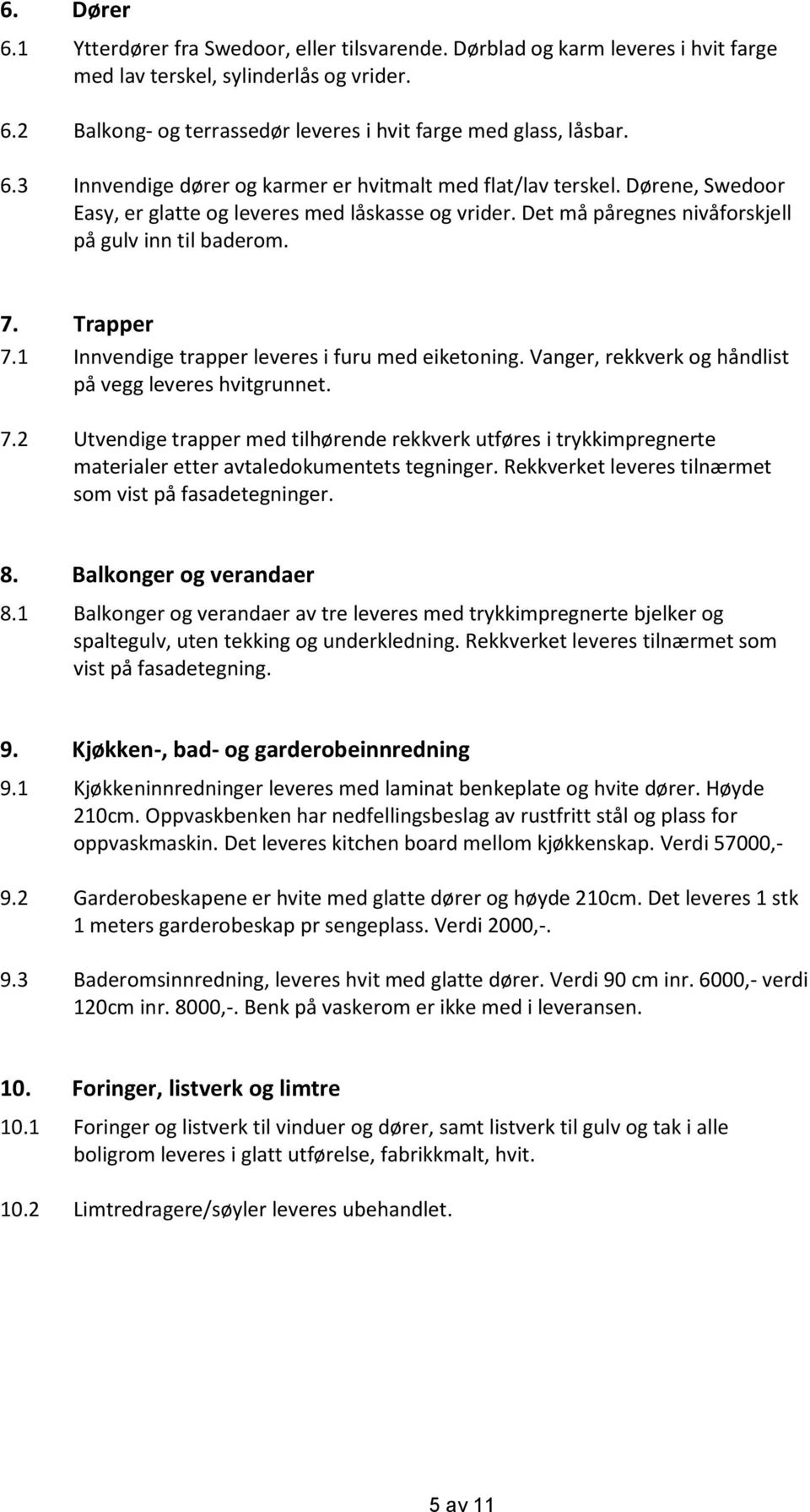 1 Innvendige trapper leveres i furu med eiketoning. Vanger, rekkverk og håndlist på vegg leveres hvitgrunnet. 7.