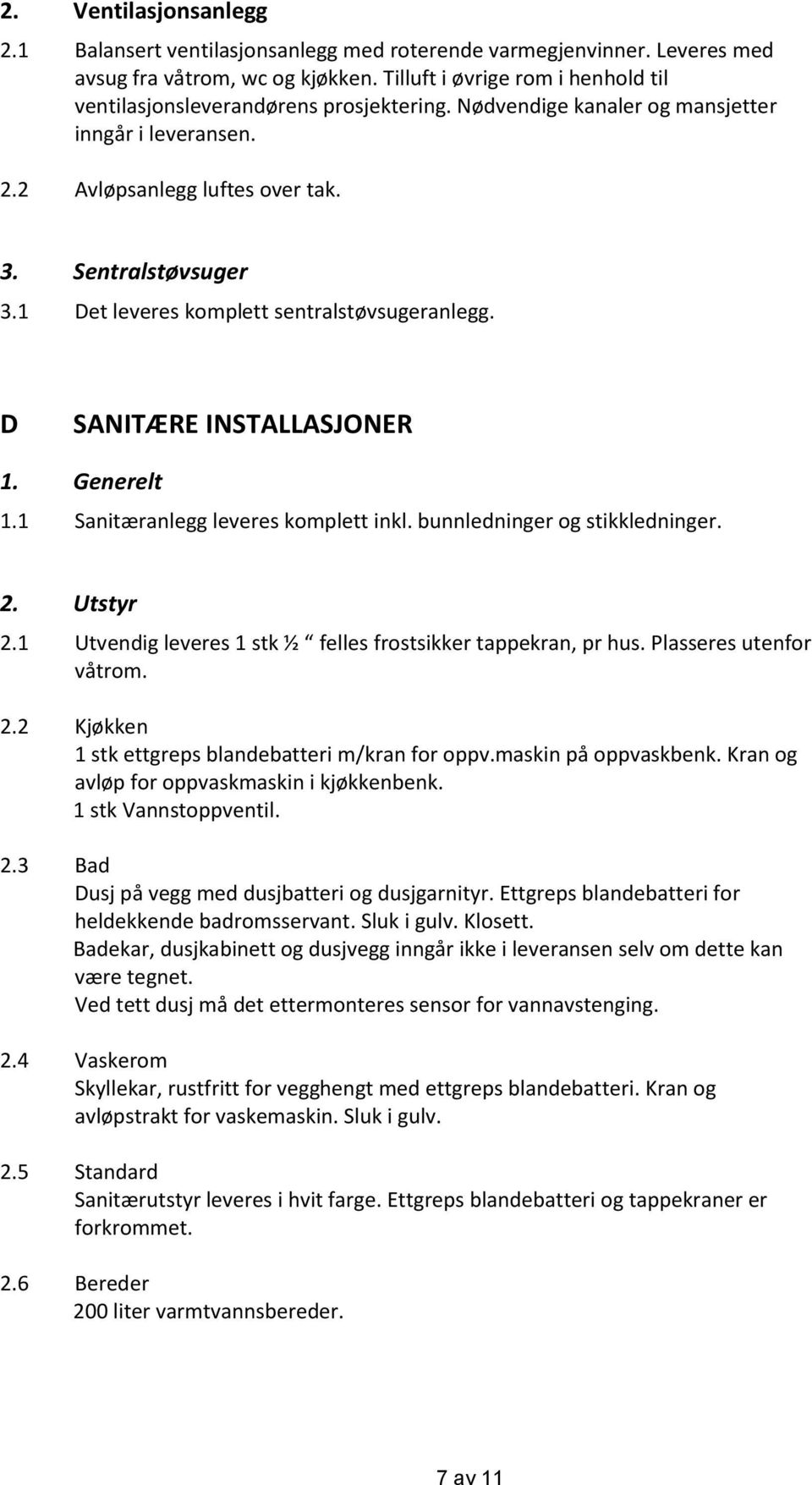 1 Det leveres komplett sentralstøvsugeranlegg. D SANITÆRE INSTALLASJONER 1. Generelt 1.1 Sanitæranlegg leveres komplett inkl. bunnledninger og stikkledninger. 2. Utstyr 2.