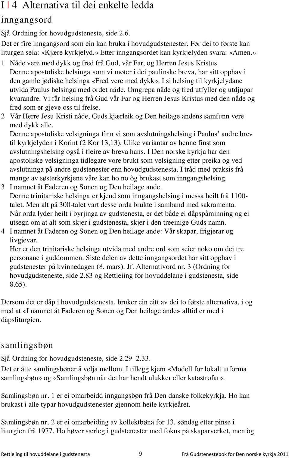 Denne apostoliske helsinga som vi møter i dei paulinske breva, har sitt opphav i den gamle jødiske helsinga «Fred vere med dykk». I si helsing til kyrkjelydane utvida Paulus helsinga med ordet nåde.