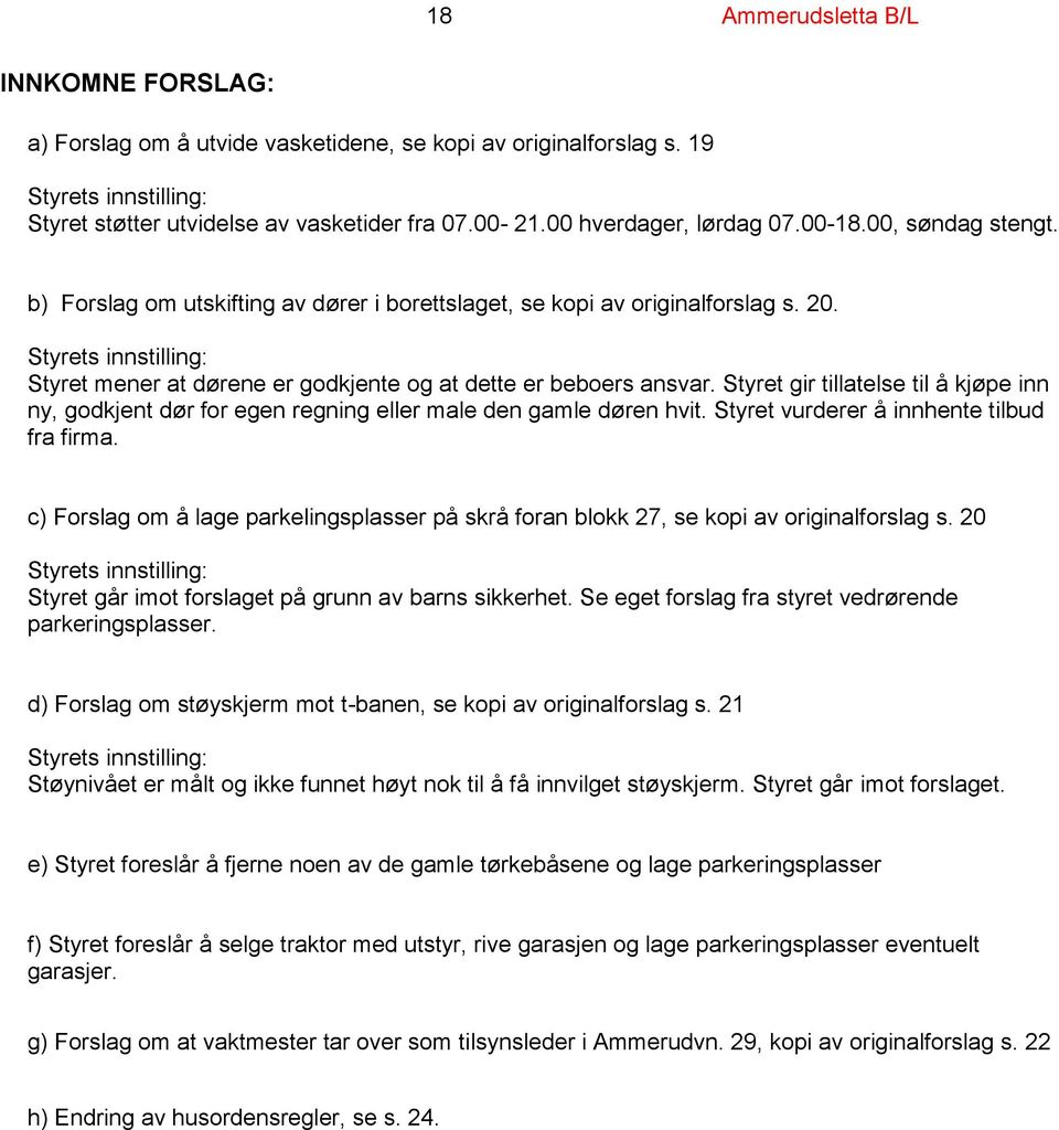 Styrets innstilling: Styret mener at dørene er godkjente og at dette er beboers ansvar. Styret gir tillatelse til å kjøpe inn ny, godkjent dør for egen regning eller male den gamle døren hvit.