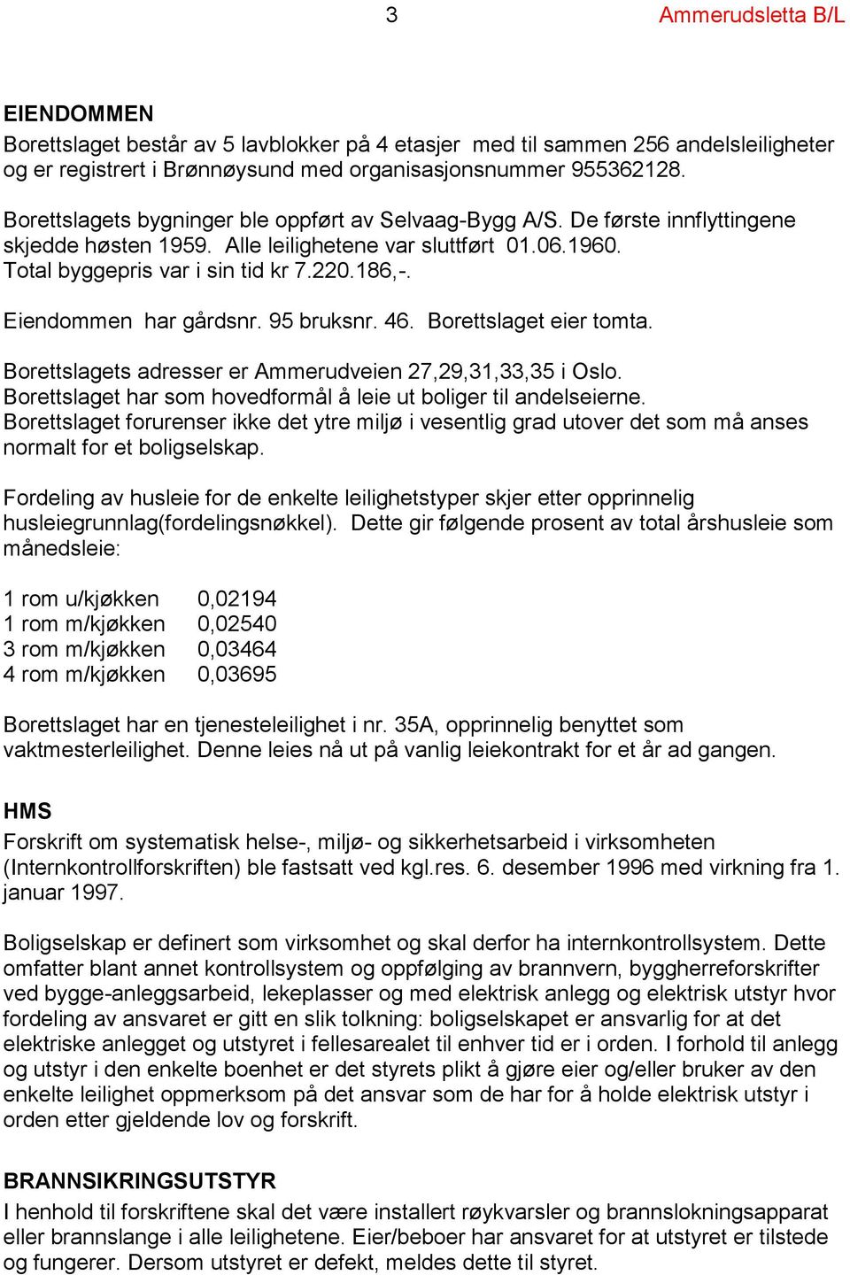 Eiendommen har gårdsnr. 95 bruksnr. 46. Borettslaget eier tomta. Borettslagets adresser er Ammerudveien 27,29,31,33,35 i Oslo. Borettslaget har som hovedformål å leie ut boliger til andelseierne.