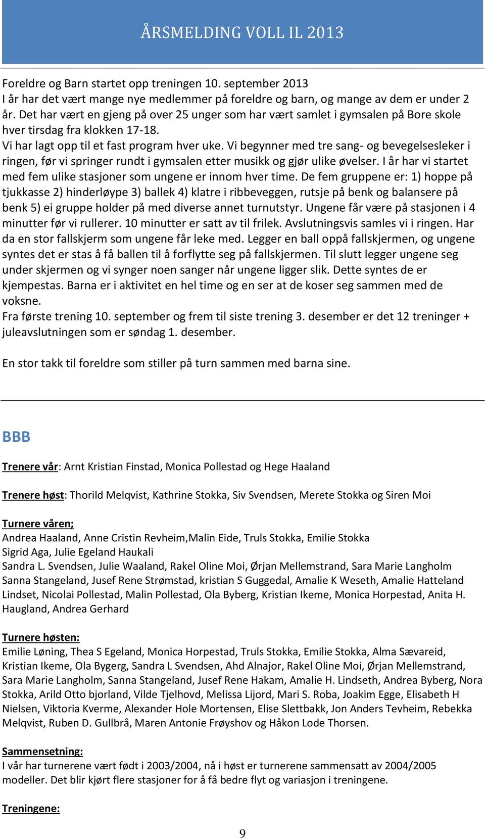 Vi begynner med tre sang- og bevegelsesleker i ringen, før vi springer rundt i gymsalen etter musikk og gjør ulike øvelser. I år har vi startet med fem ulike stasjoner som ungene er innom hver time.