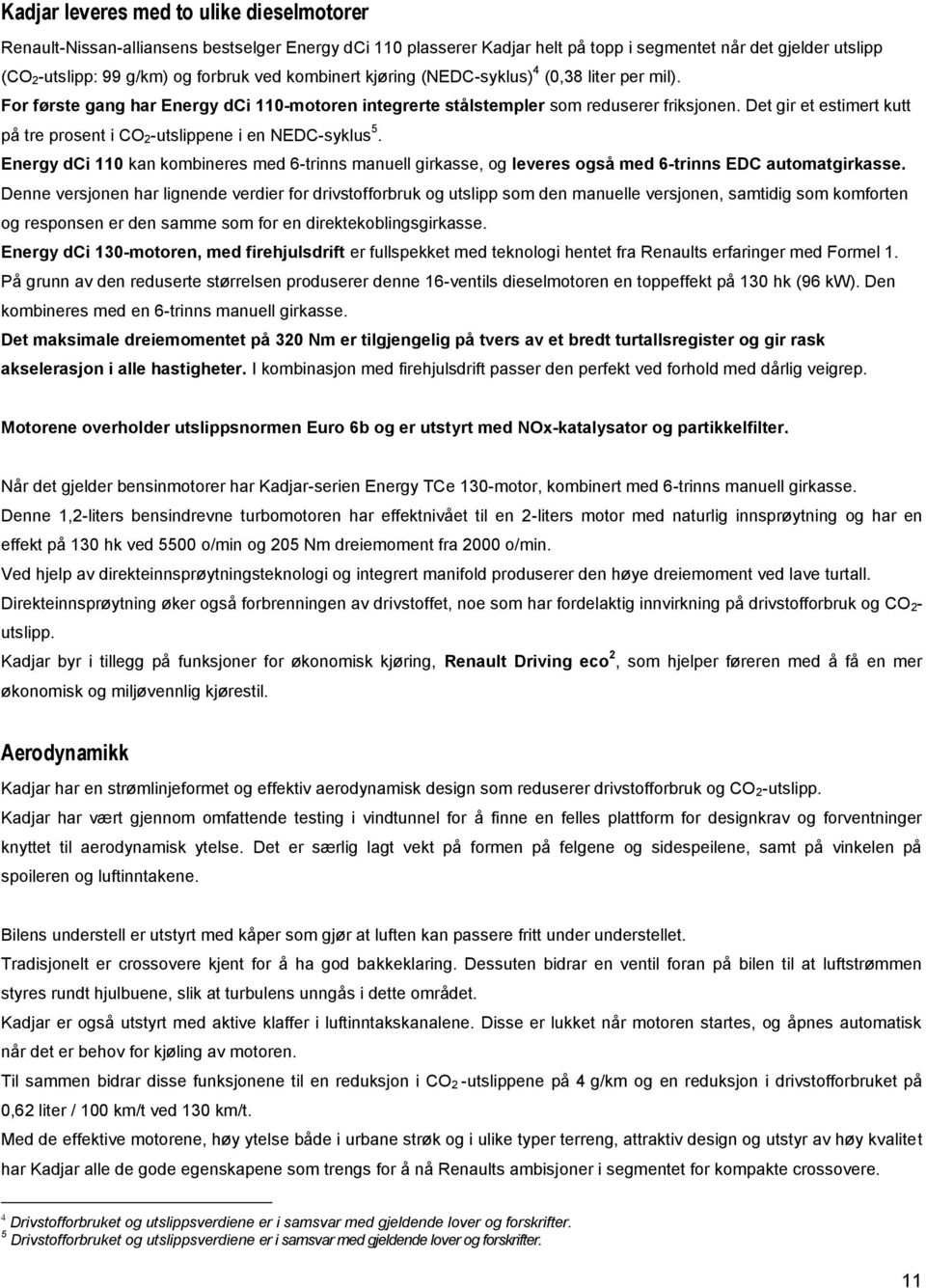 Det gir et estimert kutt på tre prosent i CO 2-utslippene i en NEDC-syklus 5. Energy dci 110 kan kombineres med 6-trinns manuell girkasse, og leveres også med 6-trinns EDC automatgirkasse.