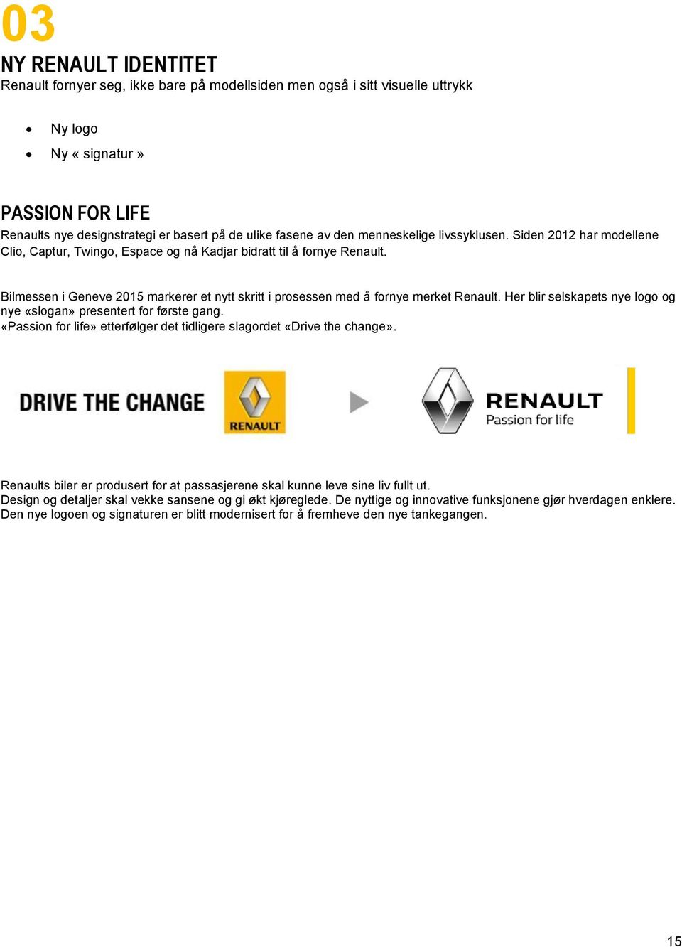 Bilmessen i Geneve 2015 markerer et nytt skritt i prosessen med å fornye merket Renault. Her blir selskapets nye logo og nye «slogan» presentert for første gang.