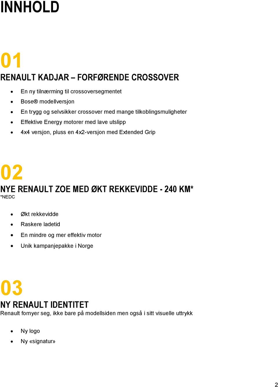 Grip 02 NYE RENAULT ZOE MED ØKT REKKEVIDDE - 240 KM* *NEDC Økt rekkevidde Raskere ladetid En mindre og mer effektiv motor Unik