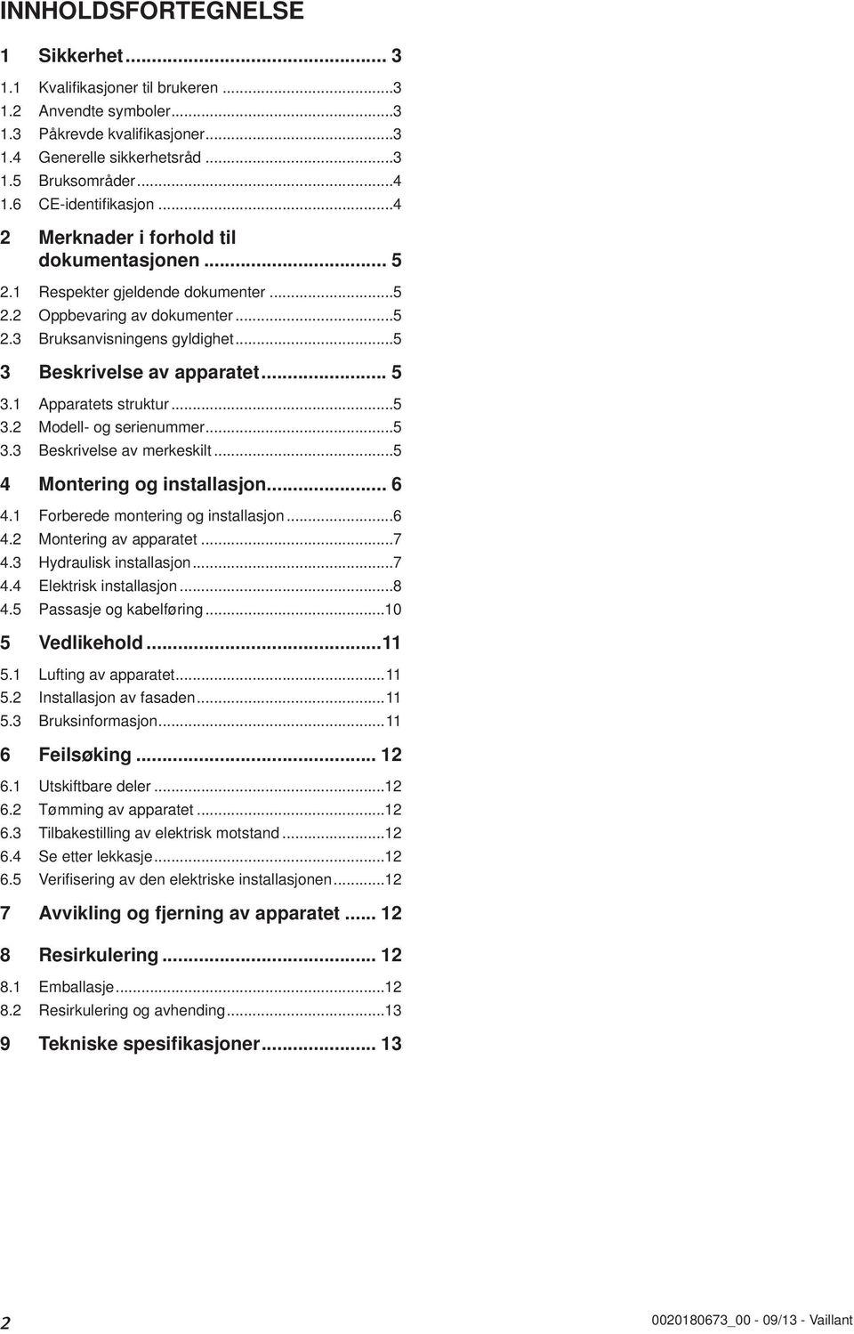 Apparatets struktur...5 3. Modell- og serienummer...5 3.3 Beskrivelse av merkeskilt...5 4 Montering og installasjon... 6 4. Forberede montering og installasjon...6 4. Montering av apparatet...7 4.