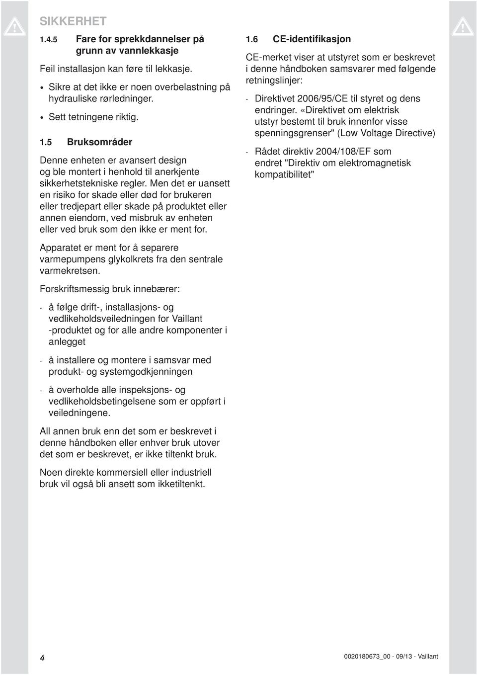 Men det er uansett en risiko for skade eller død for brukeren eller tredjepart eller skade på produktet eller annen eiendom, ved misbruk av enheten eller ved bruk som den ikke er ment for.