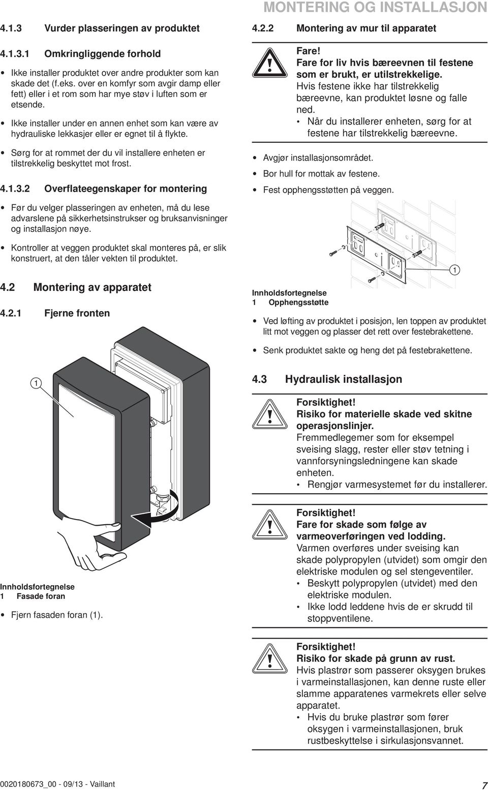 Ikke installer under en annen enhet som kan være av hydrauliske lekkasjer eller er egnet til å fl ykte. Sørg for at rommet der du vil installere enheten er tilstrekkelig beskyttet mot frost. 4..3.