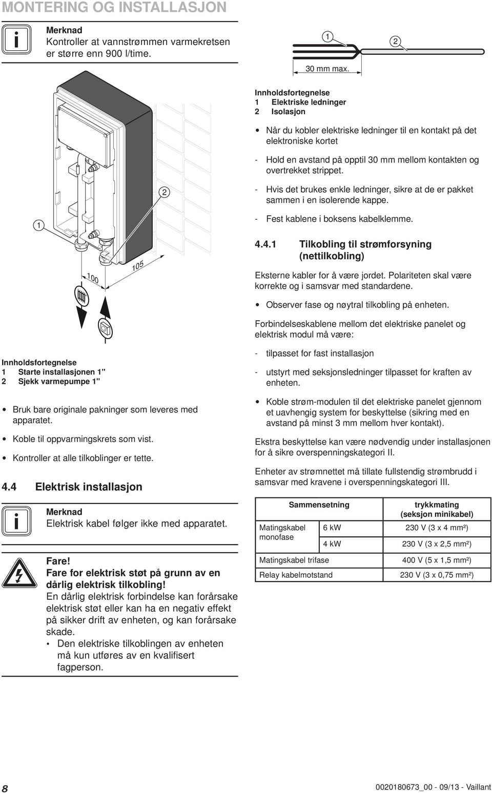 - Hvis det brukes enkle ledninger, sikre at de er pakket sammen i en isolerende kappe. - Fest kablene i boksens kabelklemme. 00 05 4.