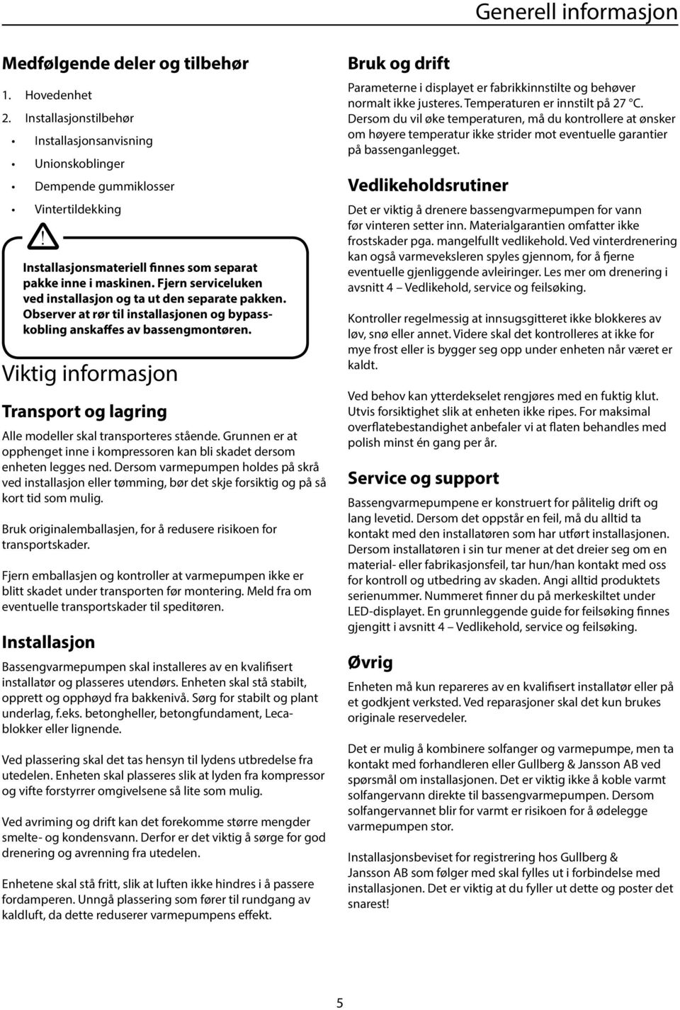 Observer a rør il insallasjonen og bypasskobling anskaffes av bassengmonøren. Vikig informasjon Transpor og lagring Alle modeller skal ransporeres sående.