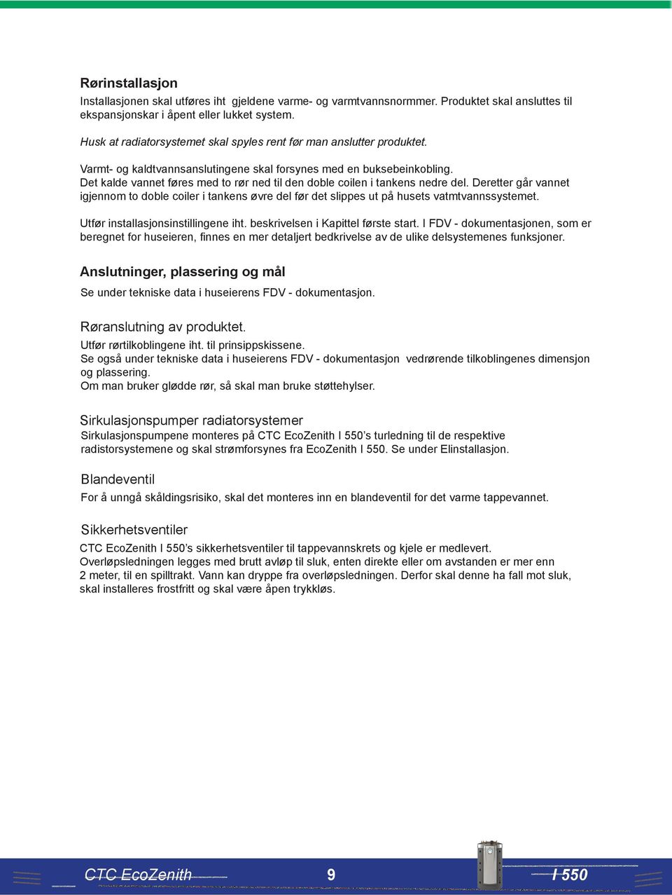 Det kalde vannet føres med to rør ned til den doble coilen i tankens nedre del. Deretter går vannet igjennom to doble coiler i tankens øvre del før det slippes ut på husets vatmtvannssystemet.