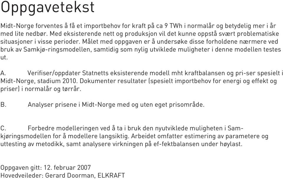 Målet med oppgaven er å undersøke disse forholdene nærmere ved bruk av Samkjø-ringsmodellen, samtidig som nylig utviklede muligheter i denne modellen testes ut. A.