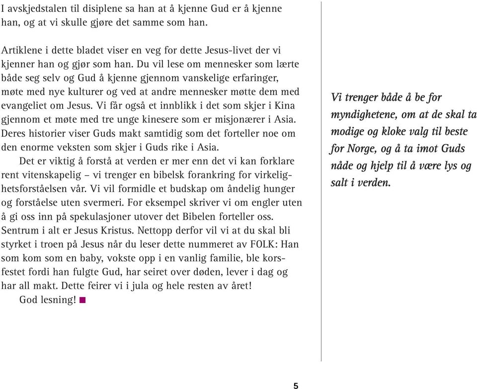 Du vil lese om mennesker som lærte både seg selv og Gud å kjenne gjennom vanskelige erfaringer, møte med nye kulturer og ved at andre mennesker møtte dem med evangeliet om Jesus.