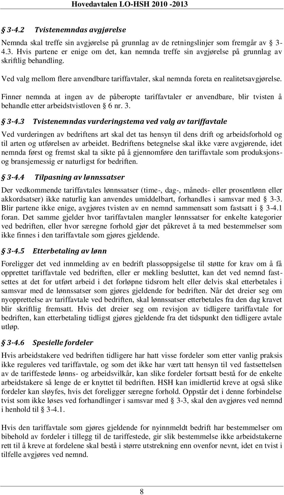 Finner nemnda at ingen av de påberopte tariffavtaler er anvendbare, blir tvisten å behandle etter arbeidstvistloven 6 nr. 3. 3-4.