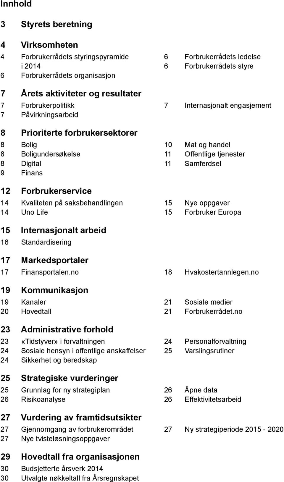 Internasjonalt engasjement 10 Mat og handel 11 Offentlige tjenester 11 Samferdsel 15 Nye oppgaver 15 Forbruker Europa 15 Internasjonalt arbeid 16 Standardisering 17 Markedsportaler 17 Finansportalen.