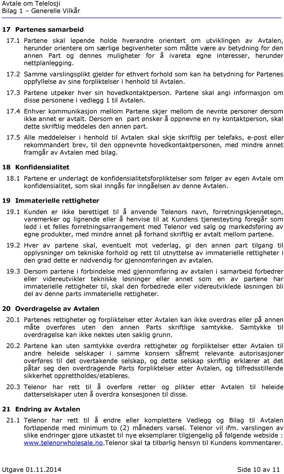 ivareta egne interesser, herunder nettplanlegging. 17.2 Samme varslingsplikt gjelder for ethvert forhold som kan ha betydning for Partenes oppfyllelse av sine forpliktelser i henhold til Avtalen. 17.3 Partene utpeker hver sin hovedkontaktperson.