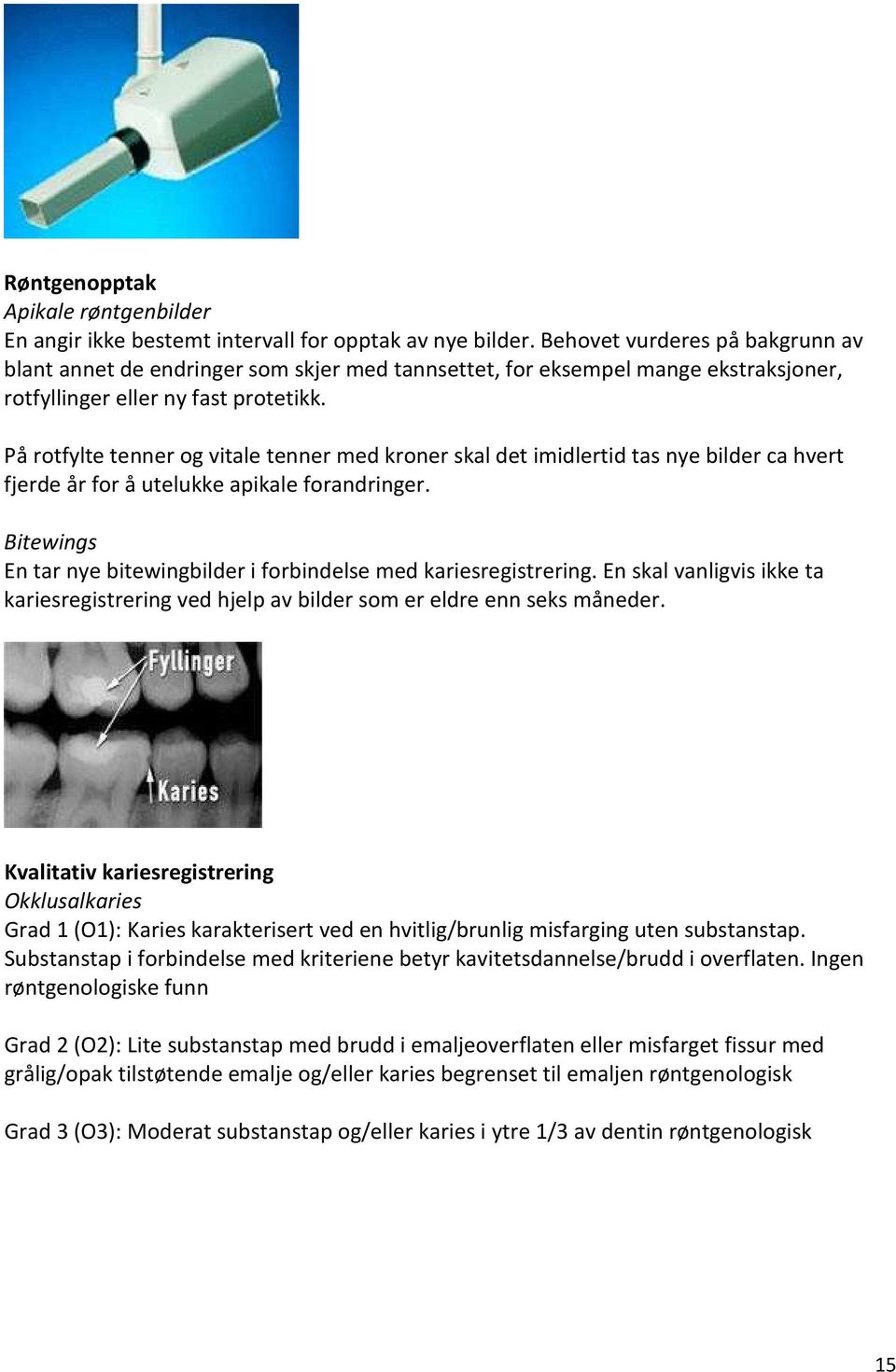 På rotfylte tenner og vitale tenner med kroner skal det imidlertid tas nye bilder ca hvert fjerde år for å utelukke apikale forandringer.