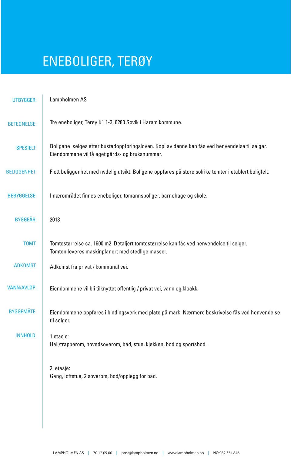 Boligene oppføres på store solrike tomter i etablert boligfelt. BEBYGGELSE: I nærområdet finnes eneboliger, tomannsboliger, barnehage og skole. BYGGEÅR: 2013 TOMT: ADKOMST: Tomtestørrelse ca. 1600 m2.