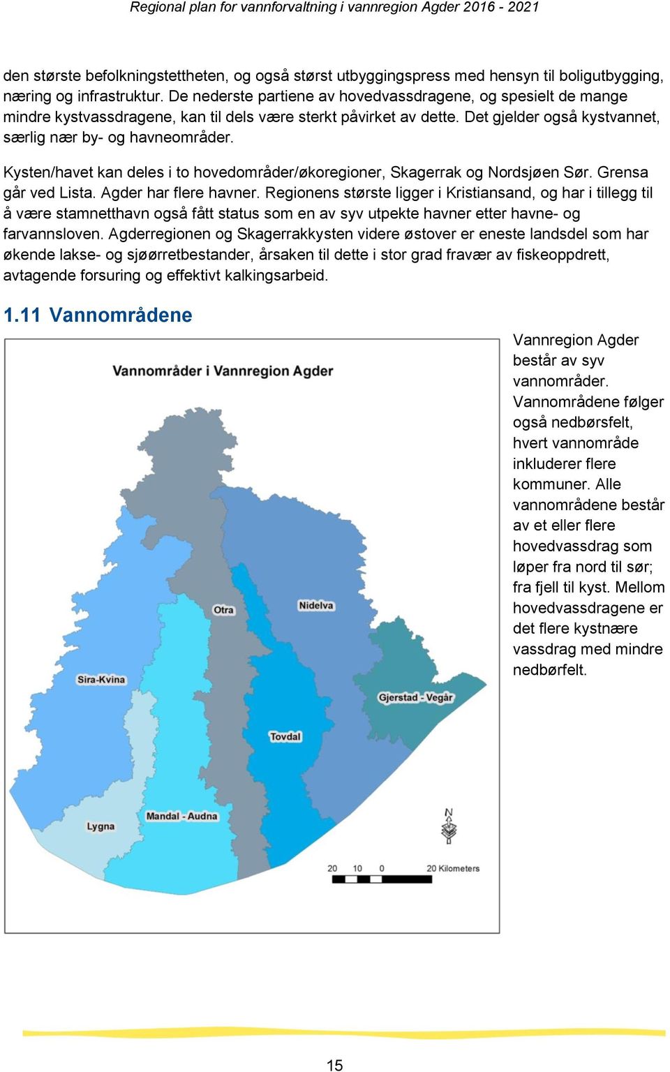 Kysten/havet kan deles i to hovedområder/økoregioner, Skagerrak og Nordsjøen Sør. Grensa går ved Lista. Agder har flere havner.