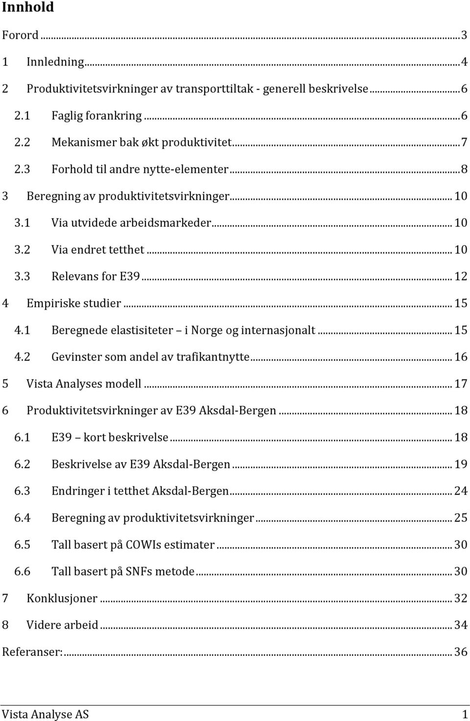 .. 15 4.1 Beregnede elastisiteter i Norge og internasjonalt... 15 4.2 Gevinster som andel av trafikantnytte... 16 5 Vista Analyses modell... 17 6 Produktivitetsvirkninger av E39 Aksdal-Bergen... 18 6.