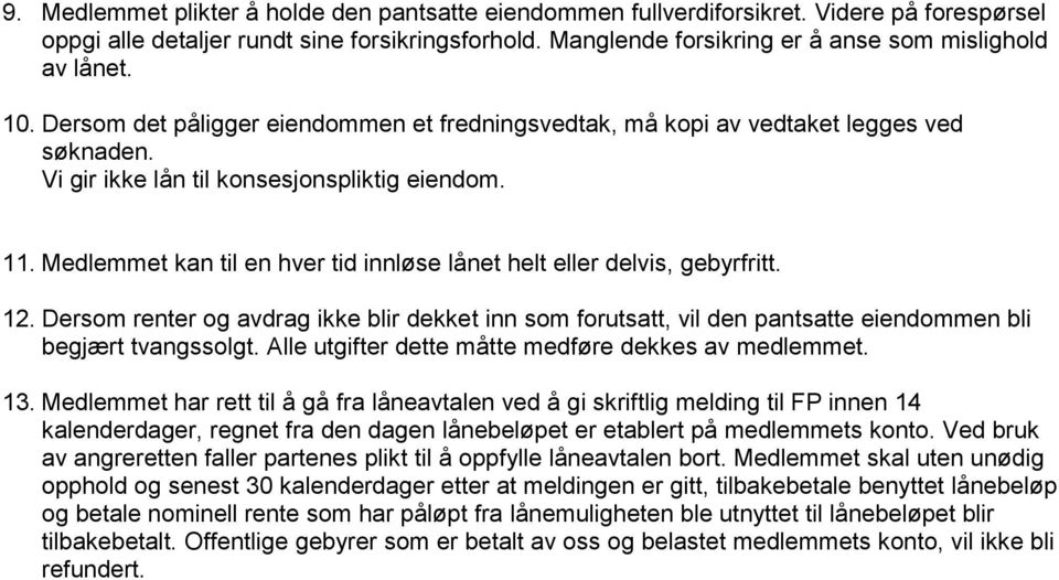 11. Medlemmet kan til en hver tid innløse lånet helt eller delvis, gebyrfritt. 12. Dersom renter og avdrag ikke blir dekket inn som forutsatt, vil den pantsatte eiendommen bli begjært tvangssolgt.