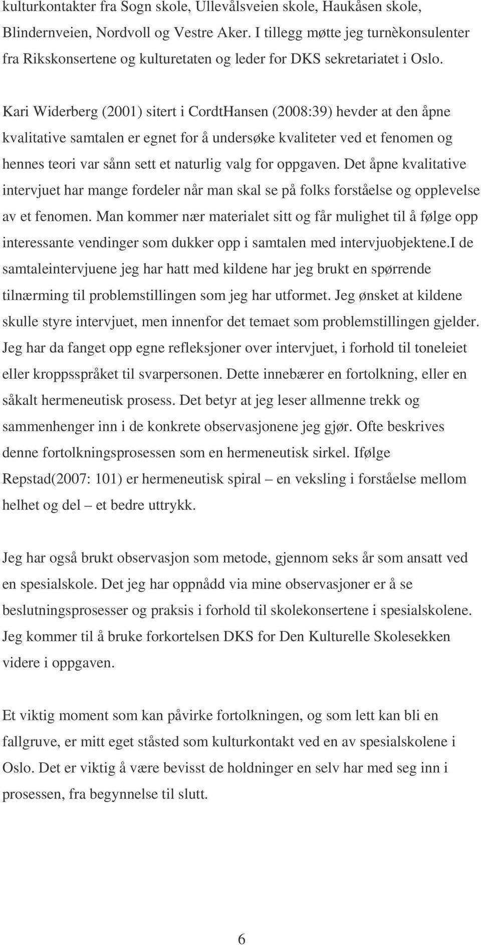 Kari Widerberg (2001) sitert i CordtHansen (2008:39) hevder at den åpne kvalitative samtalen er egnet for å undersøke kvaliteter ved et fenomen og hennes teori var sånn sett et naturlig valg for