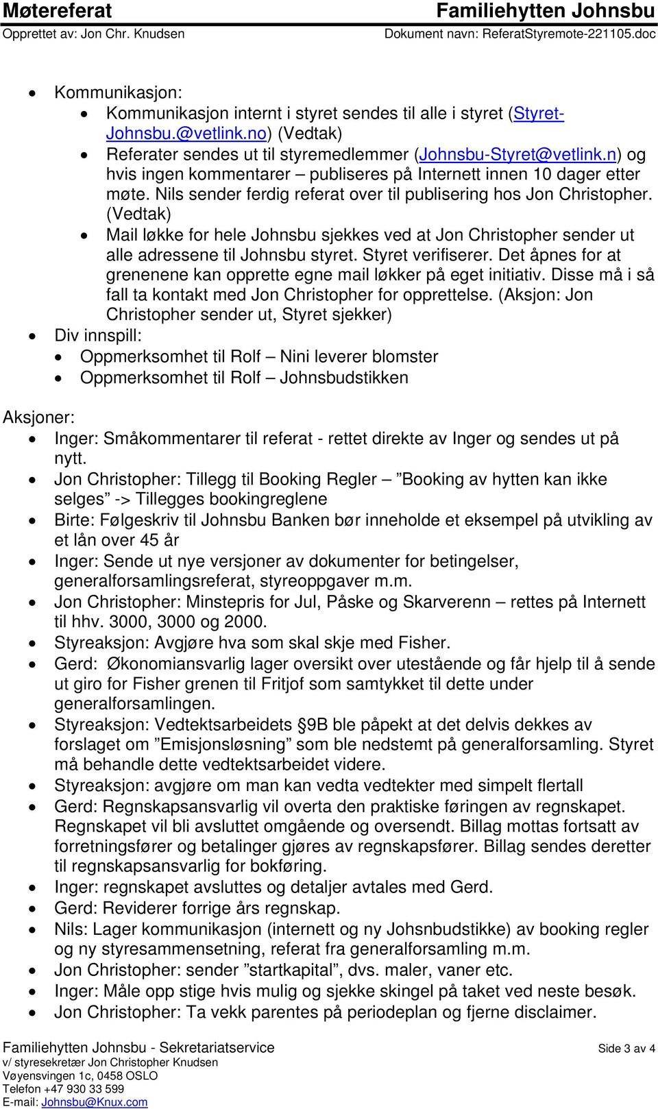 Nils sender ferdig referat over til publisering hos Jon Christopher. (Vedtak) Mail løkke for hele Johnsbu sjekkes ved at Jon Christopher sender ut alle adressene til Johnsbu styret.