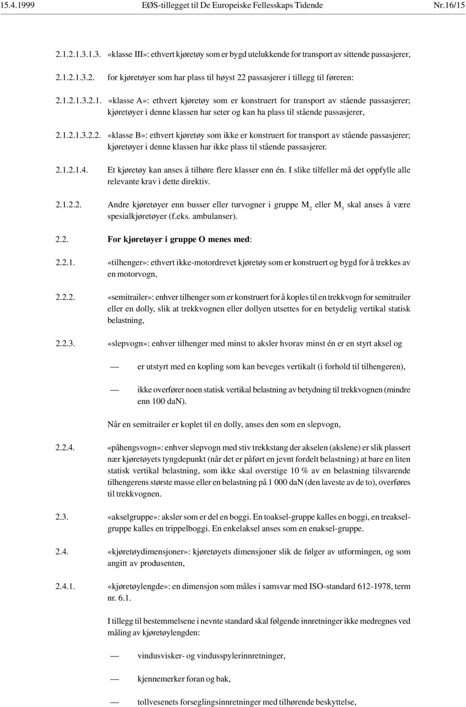 2.1.2.1.4. Et kjøretøy kan anses å tilhøre flere klasser enn én. I slike tilfeller må det oppfylle alle relevante krav i dette direktiv. 2.1.2.2. Andre kjøretøyer enn busser eller turvogner i gruppe M 2 eller M 3 skal anses å være spesialkjøretøyer (f.