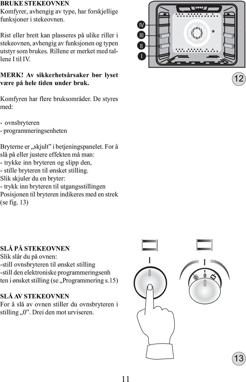 De styres med: - ovnsbryteren - programmeringsenheten Bryterne er skjult i betjeningspanelet.