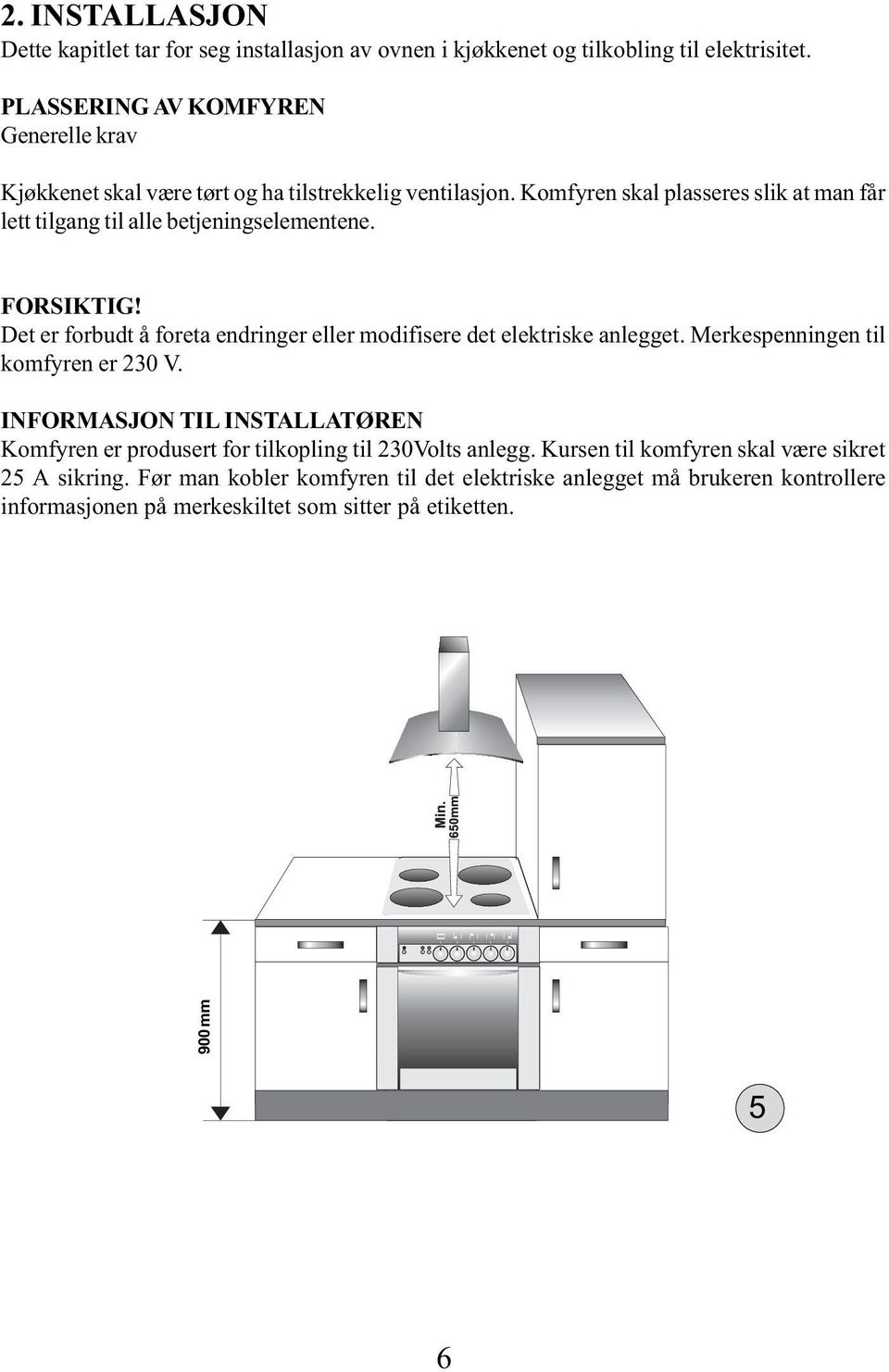 Komfyren skal plasseres slik at man får lett tilgang til alle betjeningselementene. FRSIKTIG! Det er forbudt å foreta endringer eller modifisere det elektriske anlegget.