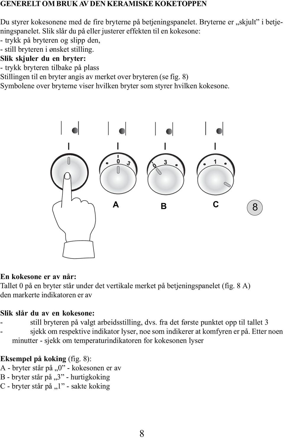 Slik skjuler du en bryter: - trykk bryteren tilbake på plass Stillingen til en bryter angis av merket over bryteren (se fig.