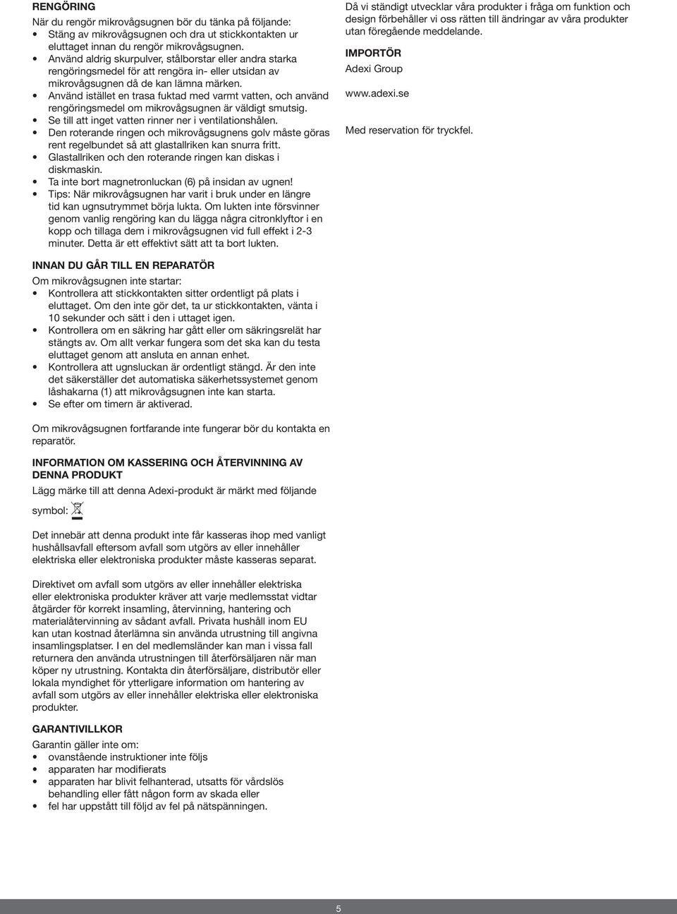 Använd istället en trasa fuktad med varmt vatten, och använd rengöringsmedel om mikrovågsugnen är väldigt smutsig. Se till att inget vatten rinner ner i ventilationshålen.