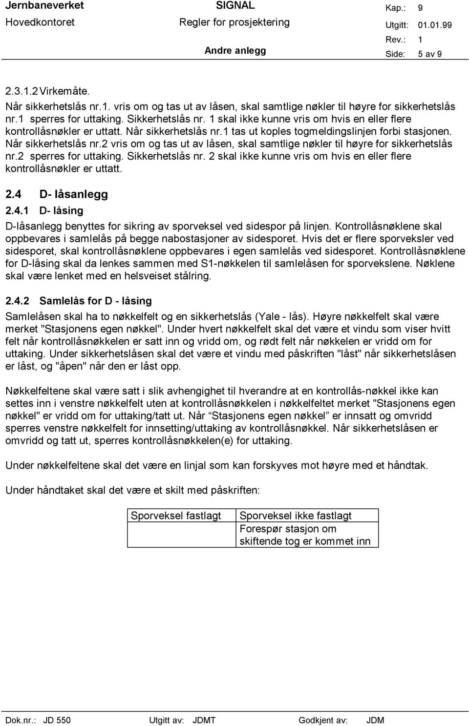 2 sperres for uttaking. Sikkerhetslås nr. 2 skal ikke kunne vris om hvis en eller flere kontrollåsnøkler er uttatt. 2.4 