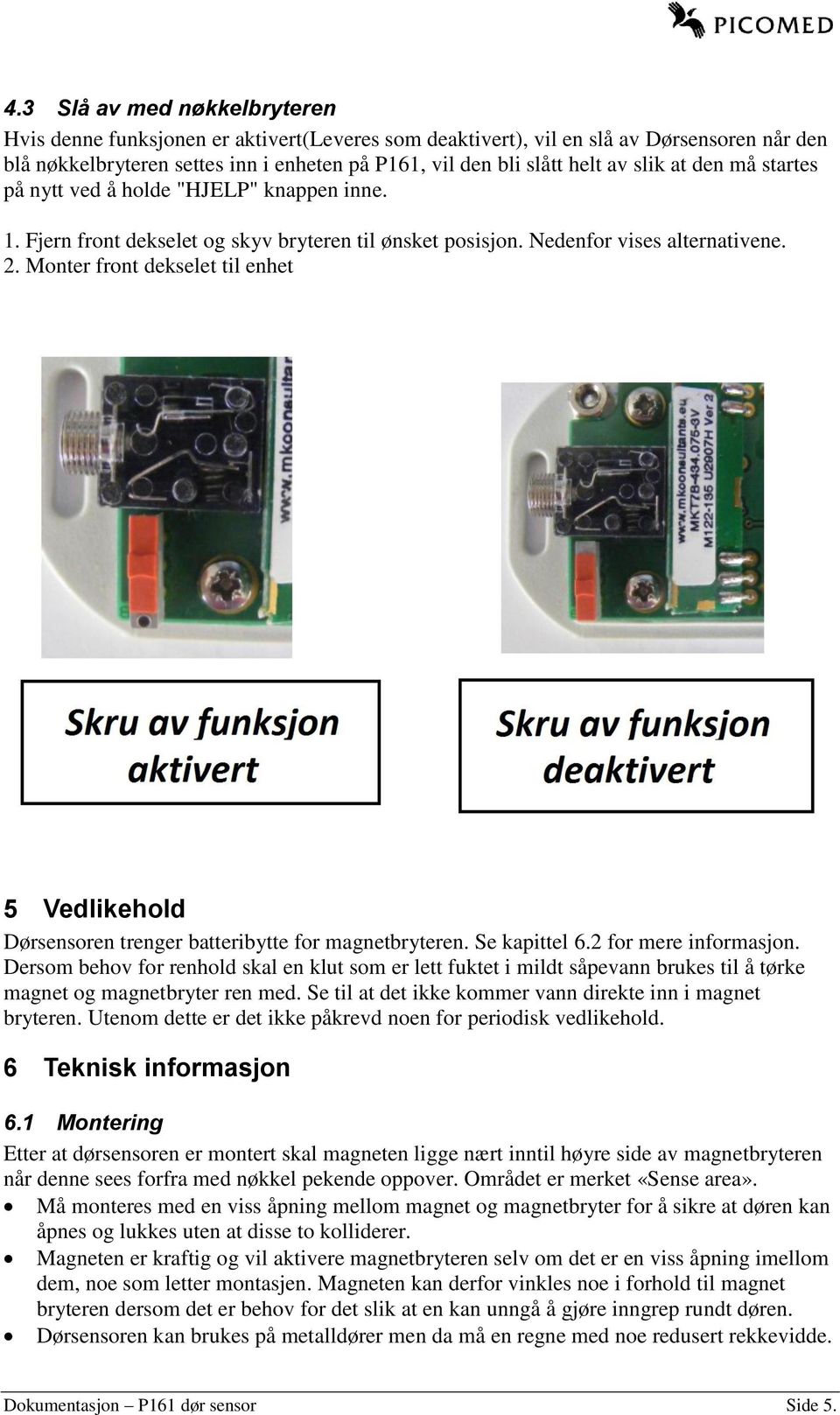 Monter front dekselet til enhet 5 Vedlikehold Dørsensoren trenger batteribytte for magnetbryteren. Se kapittel 6.2 for mere informasjon.