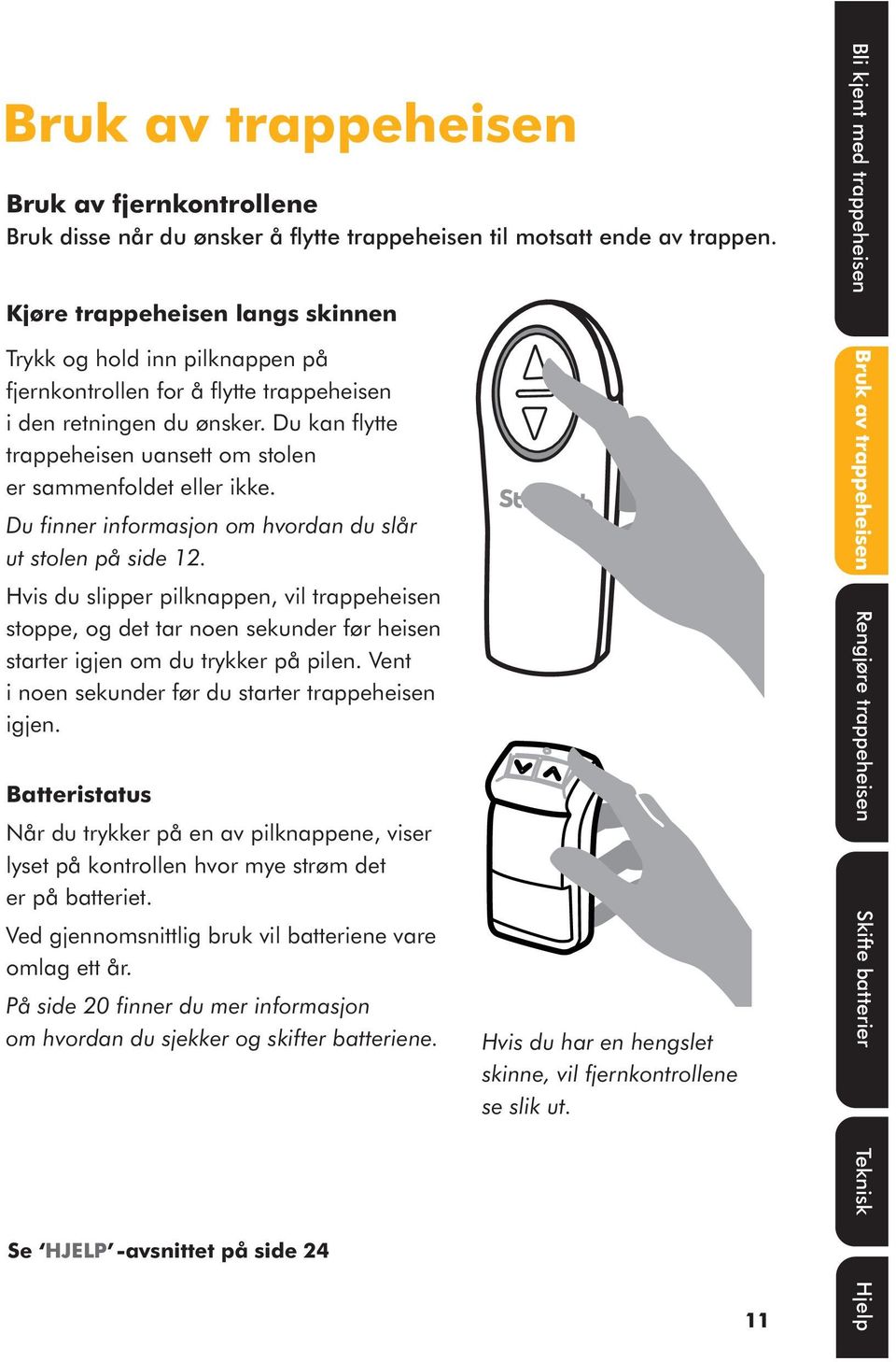 Du kan flytte trappeheisen uansett om stolen er sammenfoldet eller ikke. Du finner informasjon om hvordan du slår ut stolen på side 12.