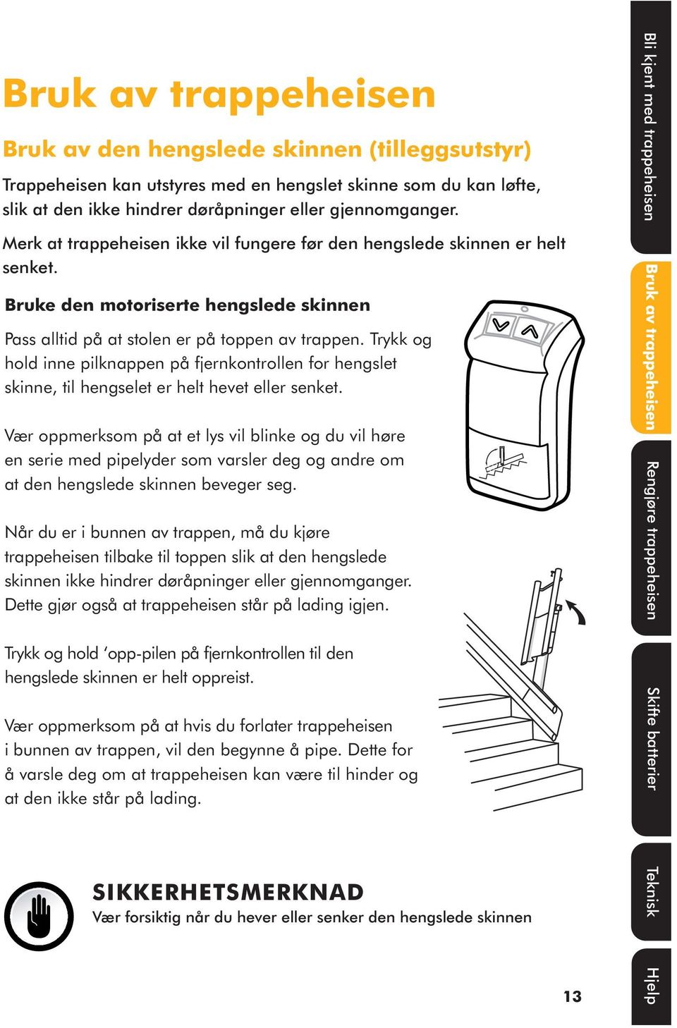 Trykk og hold inne pilknappen på fjernkontrollen for hengslet skinne, til hengselet er helt hevet eller senket.