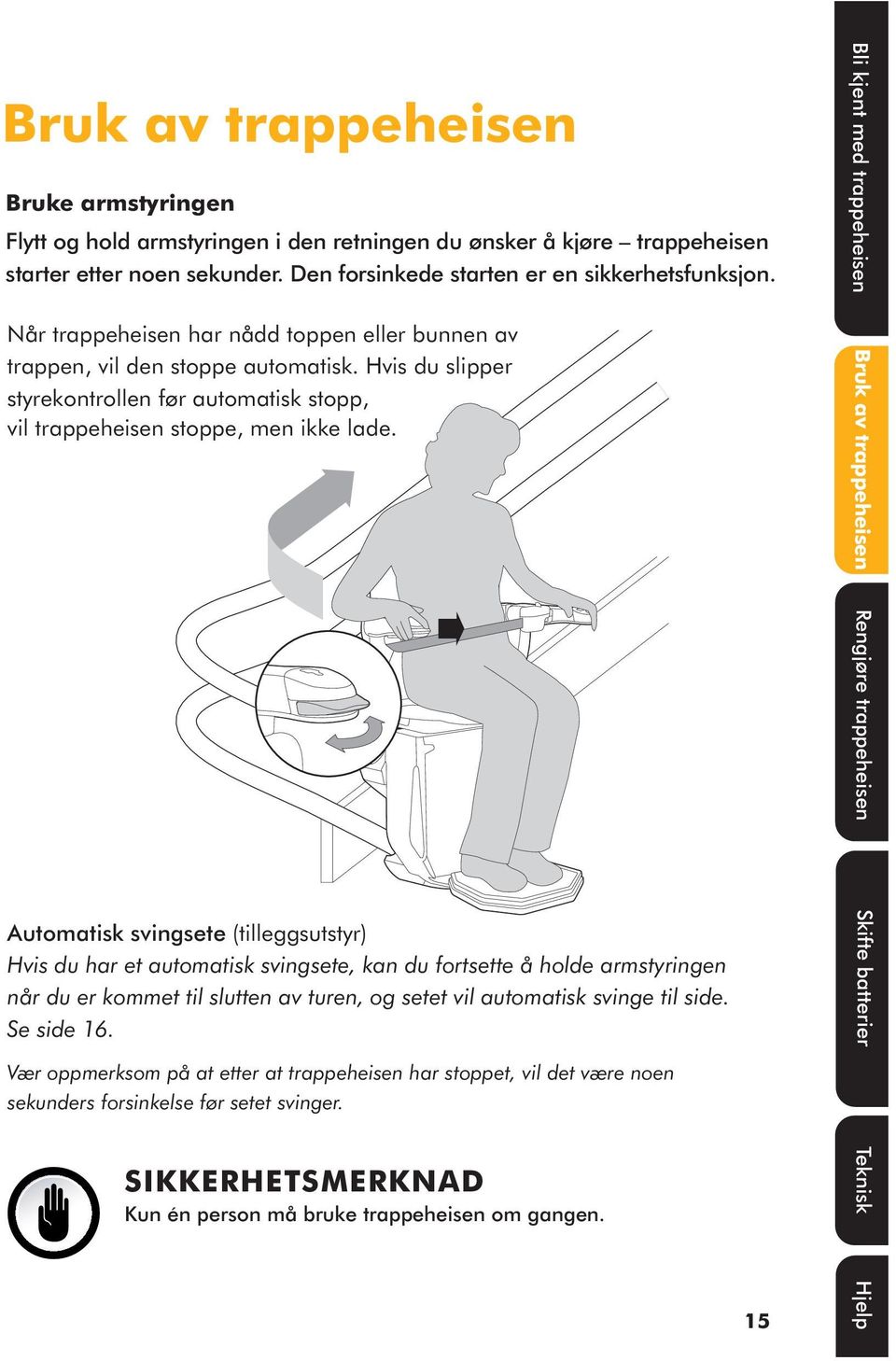 Automatisk svingsete (tilleggsutstyr) Hvis du har et automatisk svingsete, kan du fortsette å holde armstyringen når du er kommet til slutten av turen, og setet vil automatisk svinge til side.