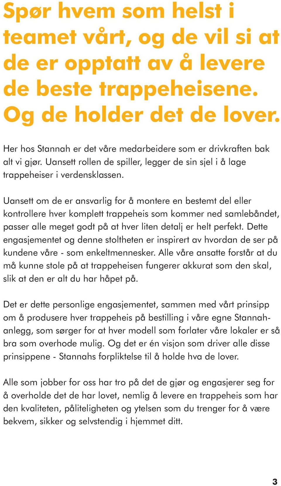 Uansett om de er ansvarlig for å montere en bestemt del eller kontrollere hver komplett trappeheis som kommer ned samlebåndet, passer alle meget godt på at hver liten detalj er helt perfekt.