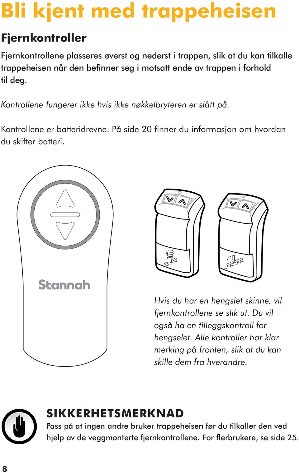 På side 20 finner du informasjon om hvordan du skifter batteri. Hvis du har en hengslet skinne, vil fjernkontrollene se slik ut. Du vil også ha en tilleggskontroll for hengselet.