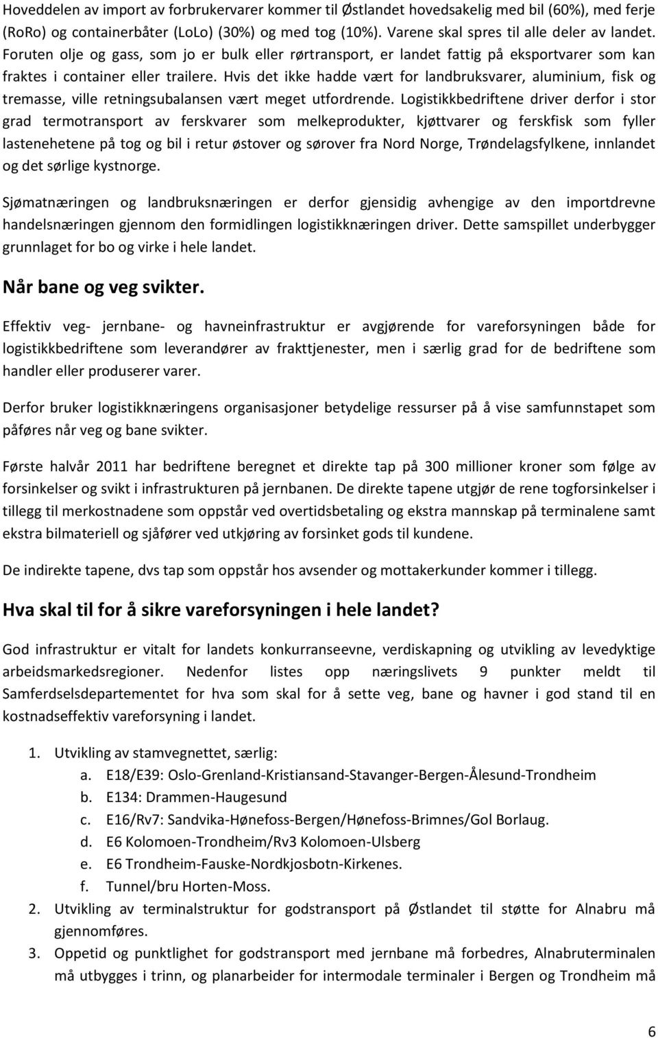 Hvis det ikke hadde vært for landbruksvarer, aluminium, fisk og tremasse, ville retningsubalansen vært meget utfordrende.