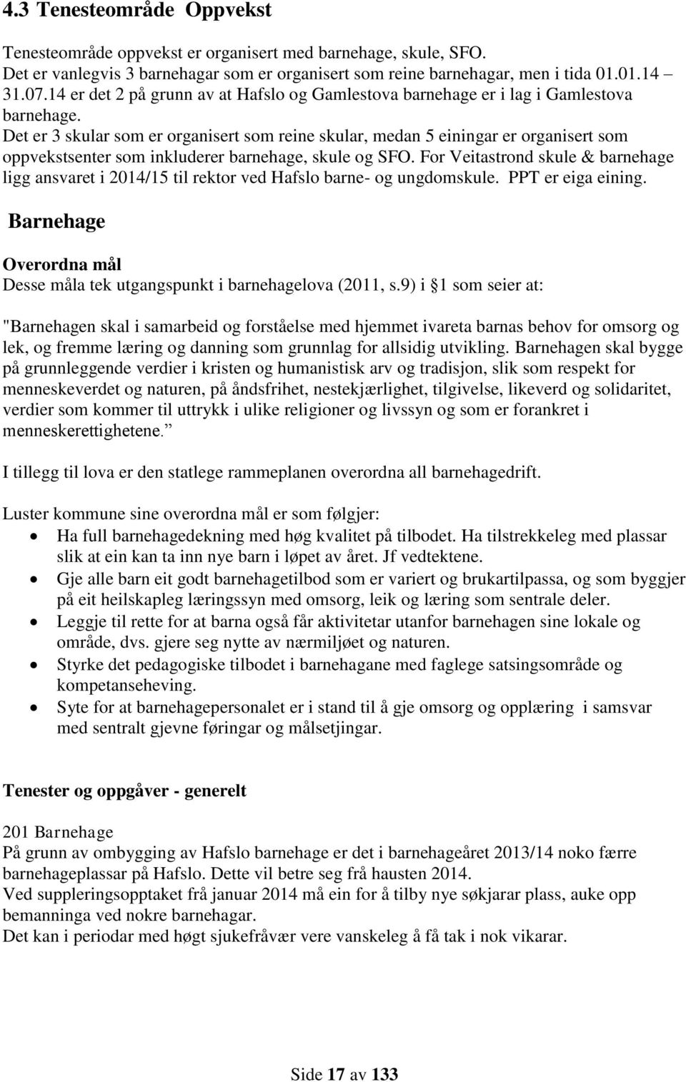 Det er 3 skular som er organisert som reine skular, medan 5 einingar er organisert som oppvekstsenter som inkluderer barnehage, skule og SFO.