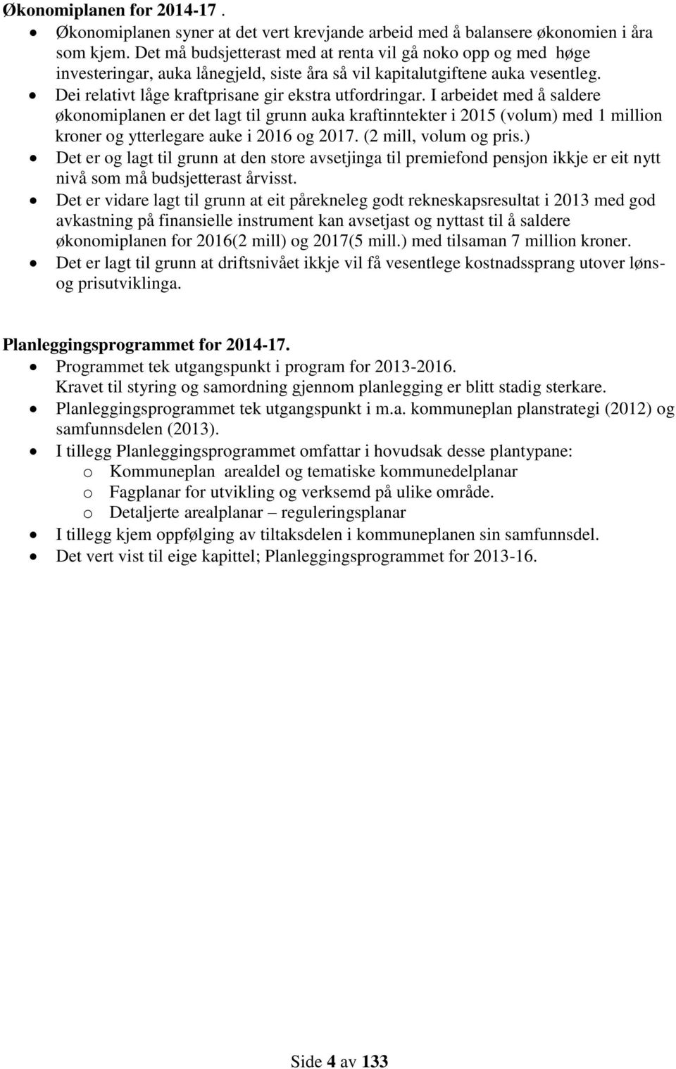 I arbeidet med å saldere økonomiplanen er det lagt til grunn auka kraftinntekter i 2015 (volum) med 1 million kroner og ytterlegare auke i 2016 og 2017. (2 mill, volum og pris.