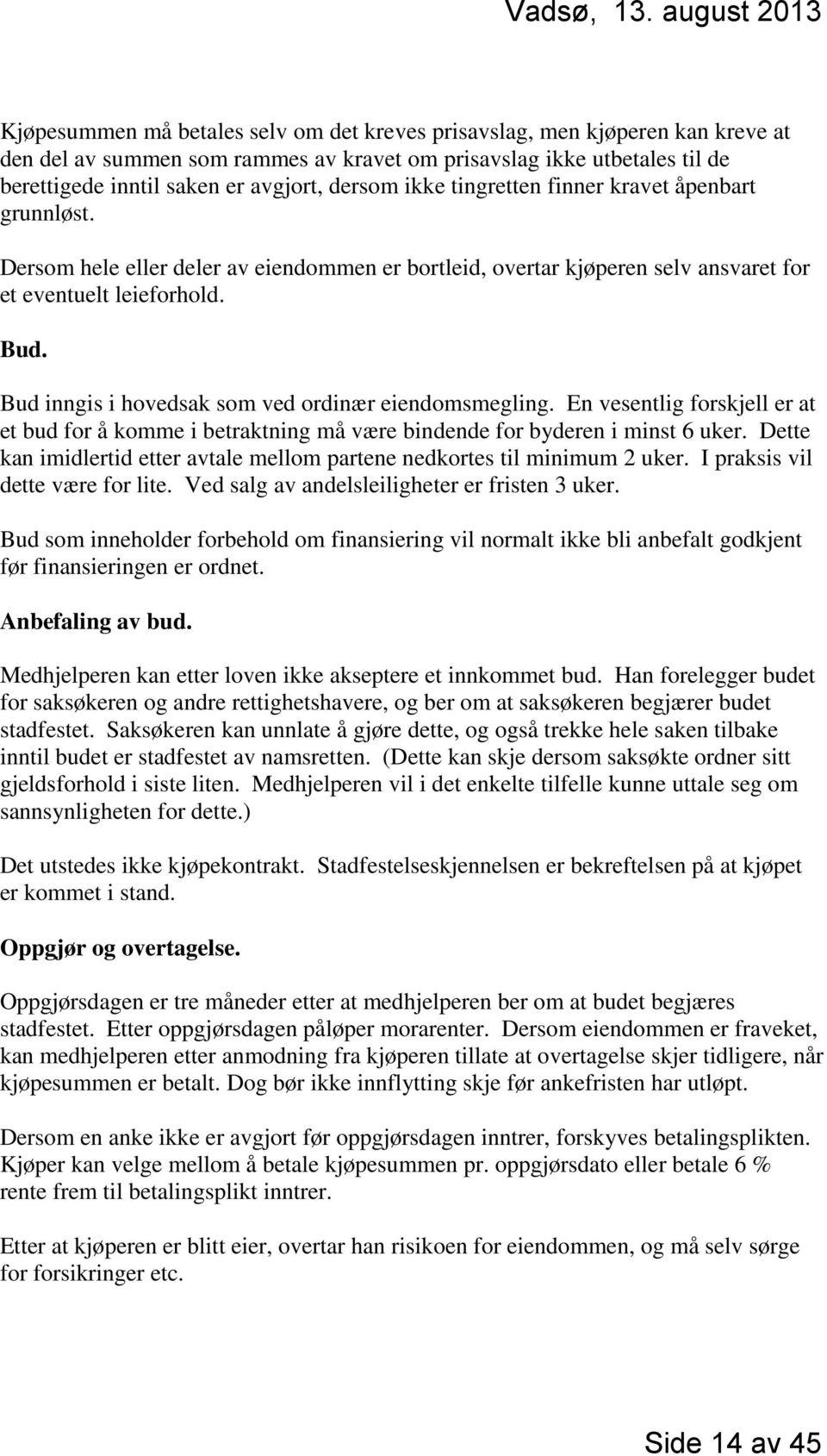 Bud inngis i hovedsak som ved ordinær eiendomsmegling. En vesentlig forskjell er at et bud for å komme i betraktning må være bindende for byderen i minst 6 uker.